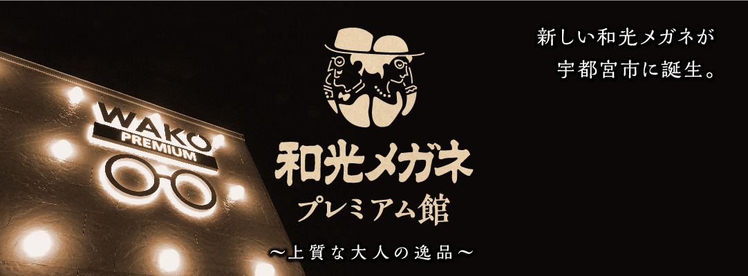 新しい和光メガネが宇都宮市に誕生。2019年2月9日(土)より和光メガネ宇都宮本店改め【和光メガネプレミアム館】として生まれ変わりました。上質な大人の逸品 