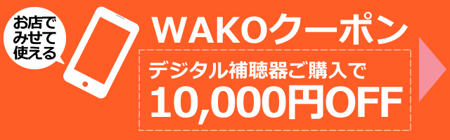 WAKOクーポン デジタル補聴器ご購入で10,000円OFF