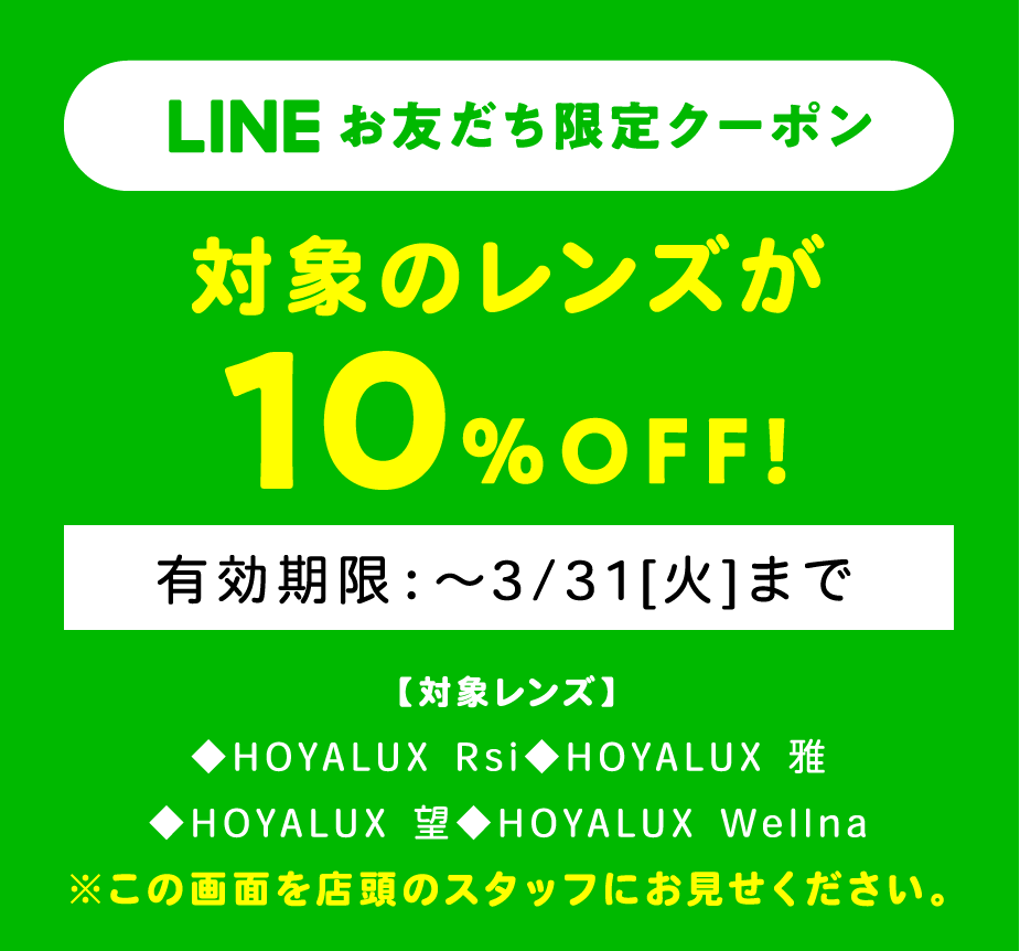 LINEお友だち限定クーポン 対象のレンズが10%OFF!【対象レンズ】◆HOYALUX Rsi ◆HOYALUX 雅 ◆HOYALUX 望 ◆HOYALUX Wellna