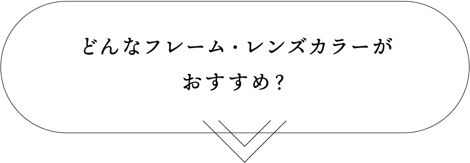 どんなフレーム・レンズカラーがおすすめ？