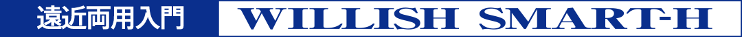 遠近両用入門 WILLISH SMART-H ウィリッシュ・スマート・エイチ
