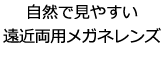 自然で見やすい遠近両用メガネレンズ