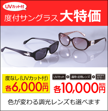 ◆UVカット付度付サングラス大特価　度なし(UVカット付)各6,000円(税別)　◆UVカット+遠用・近用レンズ+お好きなカラー　各10,000円(税別) 色が変わる調光レンズも選べます